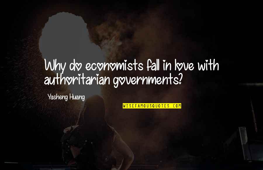 Economists Quotes By Yasheng Huang: Why do economists fall in love with authoritarian