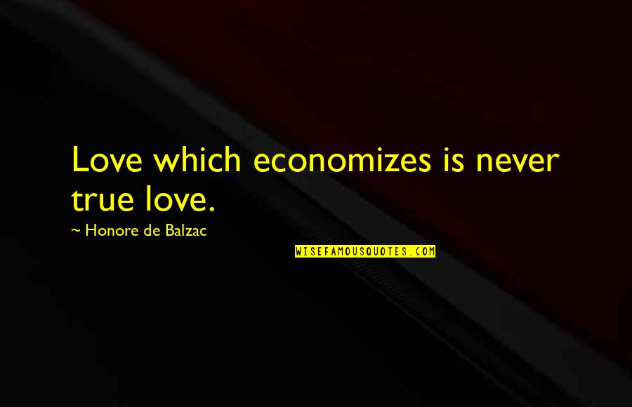 Economizes Quotes By Honore De Balzac: Love which economizes is never true love.