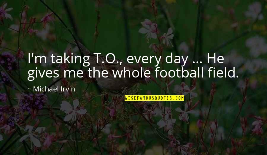 Economizing Define Quotes By Michael Irvin: I'm taking T.O., every day ... He gives