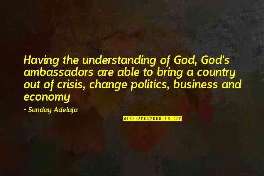 Economy And Politics Quotes By Sunday Adelaja: Having the understanding of God, God's ambassadors are