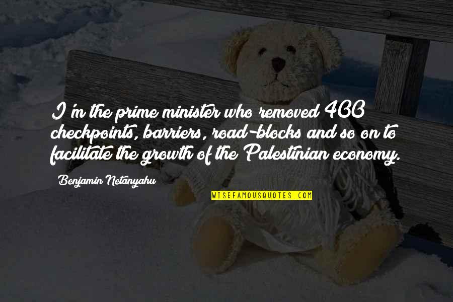 Economy Quotes By Benjamin Netanyahu: I'm the prime minister who removed 400 checkpoints,