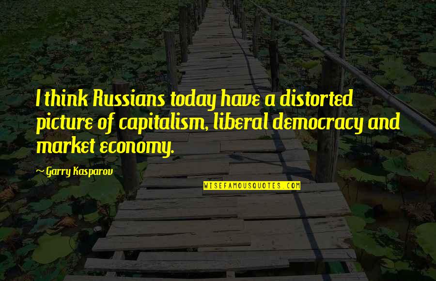 Economy Today Quotes By Garry Kasparov: I think Russians today have a distorted picture