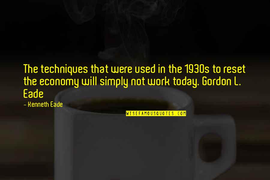 Economy Today Quotes By Kenneth Eade: The techniques that were used in the 1930s