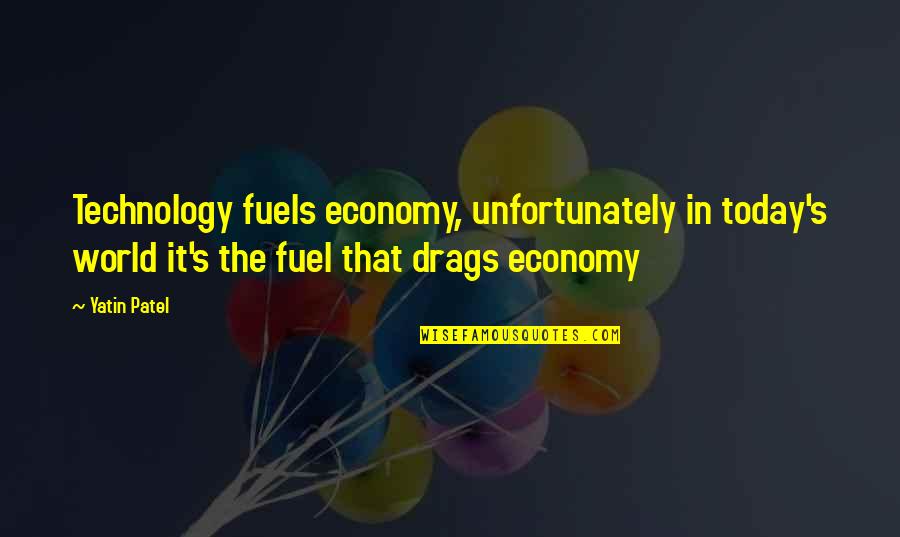 Economy Today Quotes By Yatin Patel: Technology fuels economy, unfortunately in today's world it's