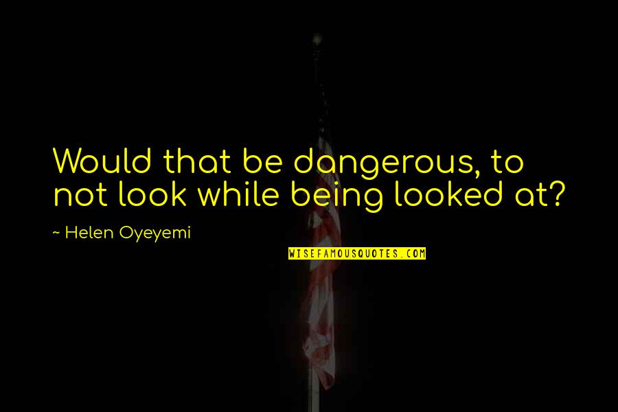 Economy10 Quotes By Helen Oyeyemi: Would that be dangerous, to not look while