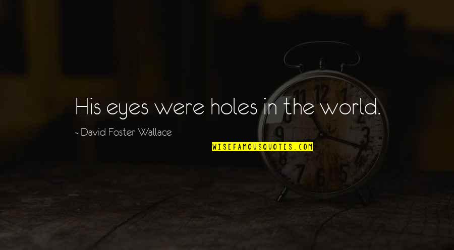 Ecopopulism Quotes By David Foster Wallace: His eyes were holes in the world.
