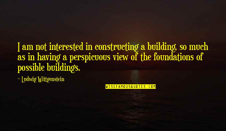 Ecopsychology Quotes By Ludwig Wittgenstein: I am not interested in constructing a building,