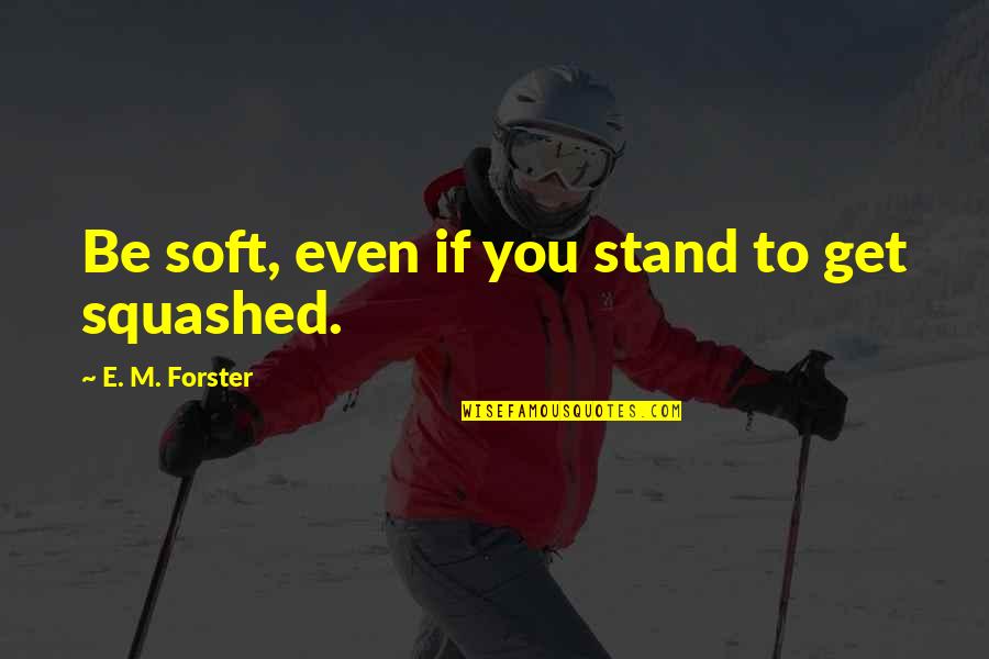 Ecoreco Quotes By E. M. Forster: Be soft, even if you stand to get Ecoreco Quotes By E. M. Forster: Be soft, even if you stand to get