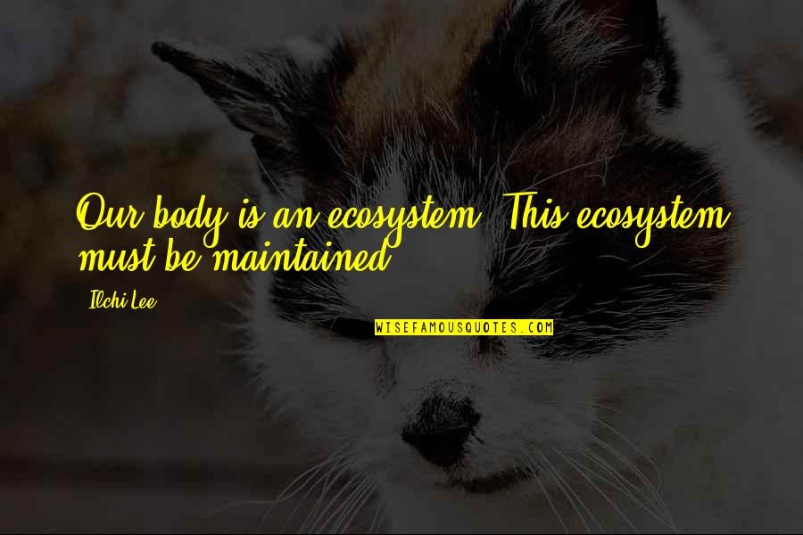 Ecosystem Quotes By Ilchi Lee: Our body is an ecosystem. This ecosystem must