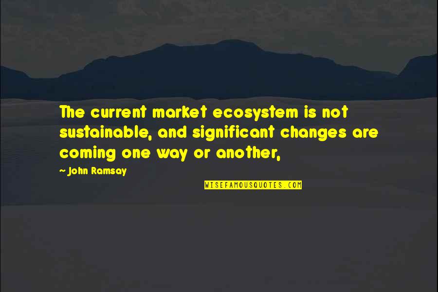 Ecosystem Quotes By John Ramsay: The current market ecosystem is not sustainable, and