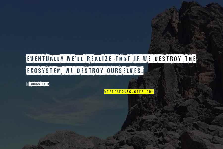 Ecosystem Quotes By Jonas Salk: Eventually we'll realize that if we destroy the