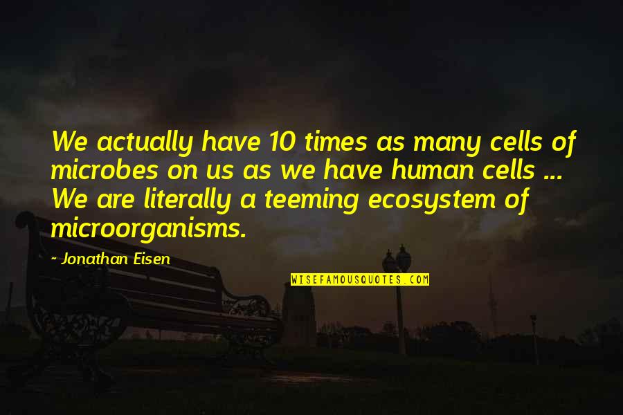 Ecosystem Quotes By Jonathan Eisen: We actually have 10 times as many cells