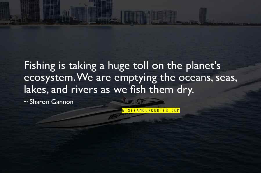 Ecosystem Quotes By Sharon Gannon: Fishing is taking a huge toll on the