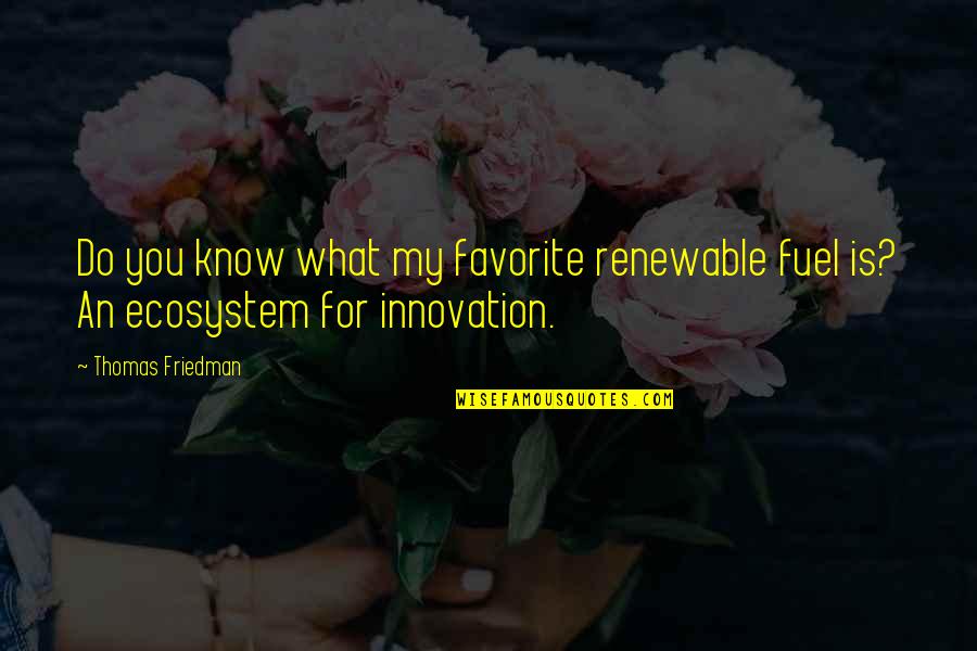 Ecosystem Quotes By Thomas Friedman: Do you know what my favorite renewable fuel