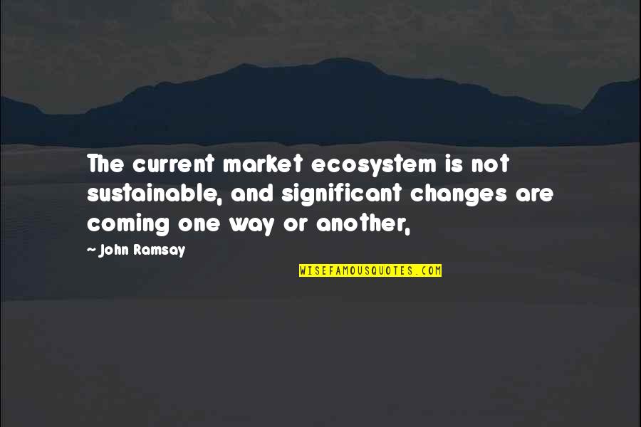 Ecosystems Changes Quotes By John Ramsay: The current market ecosystem is not sustainable, and
