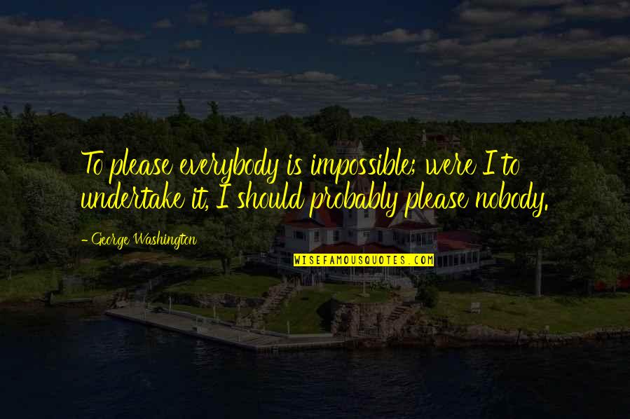 Ecotourists Quotes By George Washington: To please everybody is impossible; were I to Ecotourists Quotes By George Washington: To please everybody is impossible; were I to