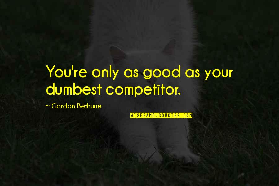 Ecotricity Quotes By Gordon Bethune: You're only as good as your dumbest competitor.