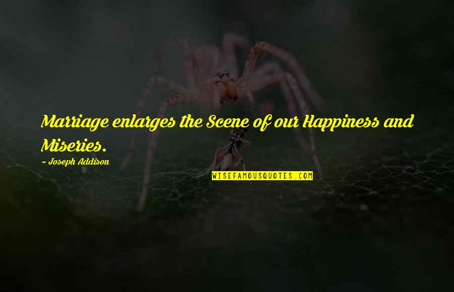 Ecozombies Quotes By Joseph Addison: Marriage enlarges the Scene of our Happiness and