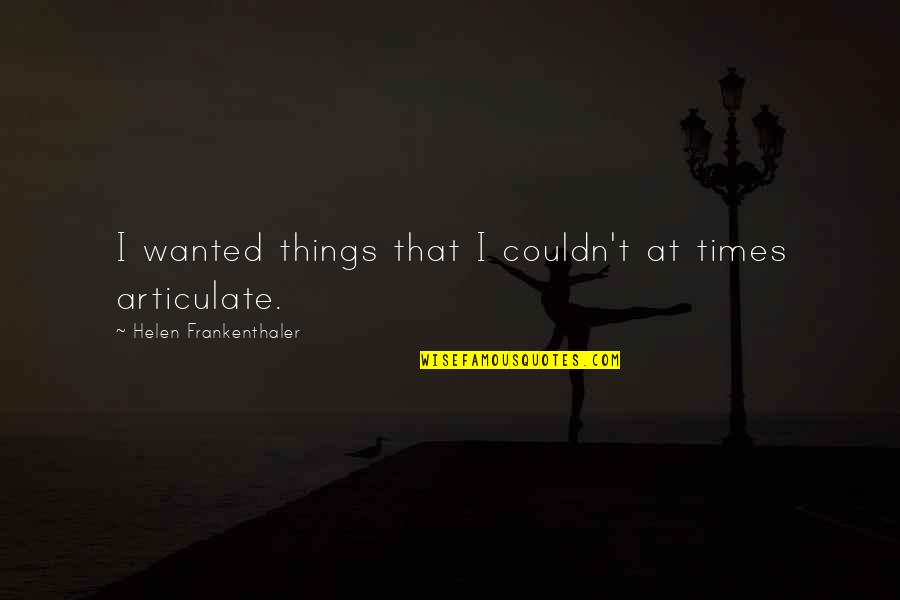 Ecrire Les Quotes By Helen Frankenthaler: I wanted things that I couldn't at times Ecrire Les Quotes By Helen Frankenthaler: I wanted things that I couldn't at times