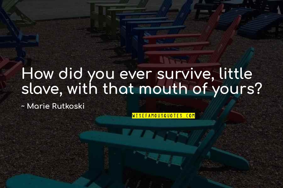 Ecrire Quotes By Marie Rutkoski: How did you ever survive, little slave, with