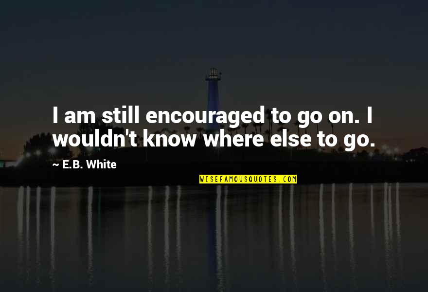 Ecriture Disney Quotes By E.B. White: I am still encouraged to go on. I