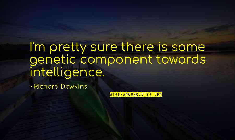 Ecriture Quotes By Richard Dawkins: I'm pretty sure there is some genetic component