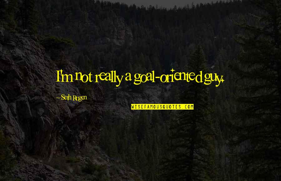 Ecrivez Quotes By Seth Rogen: I'm not really a goal-oriented guy.