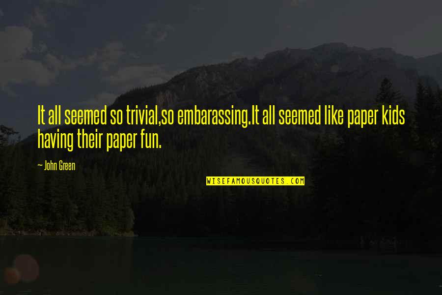 Ecrofund Quotes By John Green: It all seemed so trivial,so embarassing.It all seemed