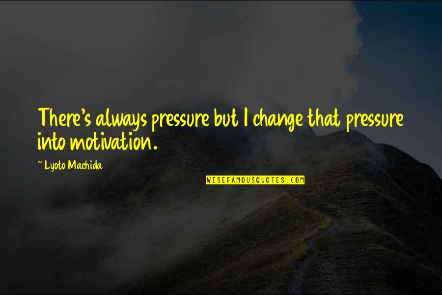 Ecruba Quotes By Lyoto Machida: There's always pressure but I change that pressure