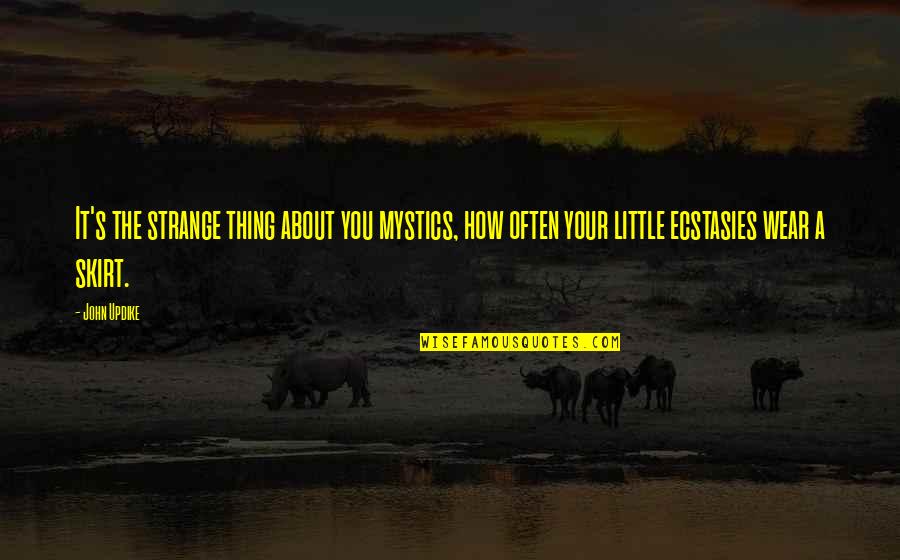 Ecstasies Quotes By John Updike: It's the strange thing about you mystics, how Ecstasies Quotes By John Updike: It's the strange thing about you mystics, how