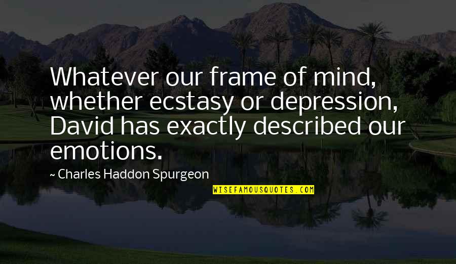 Ecstasy Quotes By Charles Haddon Spurgeon: Whatever our frame of mind, whether ecstasy or