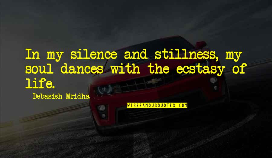 Ecstasy Quotes By Debasish Mridha: In my silence and stillness, my soul dances
