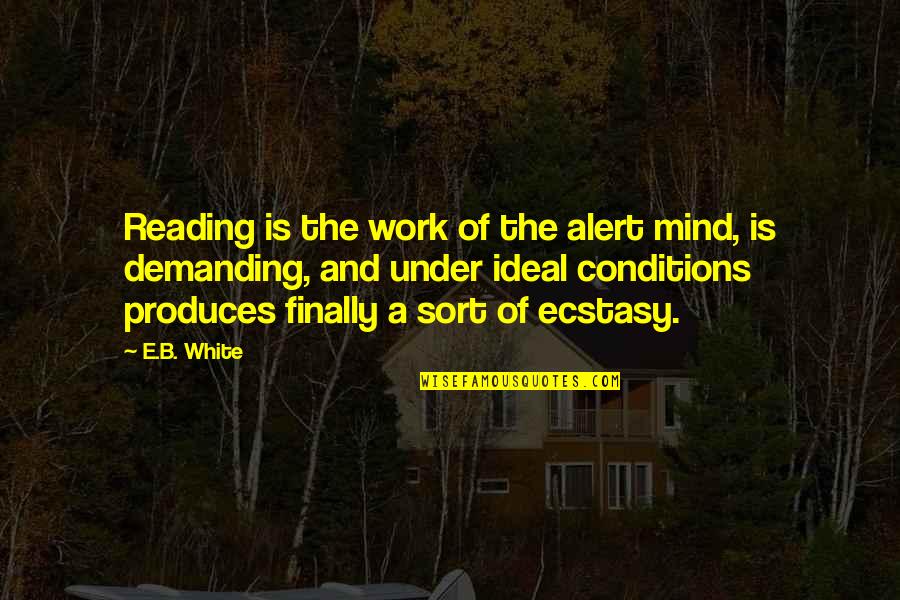 Ecstasy Quotes By E.B. White: Reading is the work of the alert mind, Ecstasy Quotes By E.B. White: Reading is the work of the alert mind,