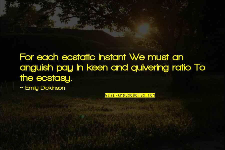 Ecstasy Quotes By Emily Dickinson: For each ecstatic instant We must an anguish