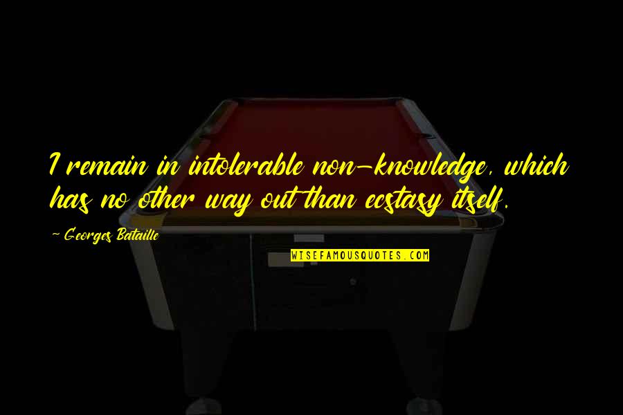 Ecstasy Quotes By Georges Bataille: I remain in intolerable non-knowledge, which has no Ecstasy Quotes By Georges Bataille: I remain in intolerable non-knowledge, which has no