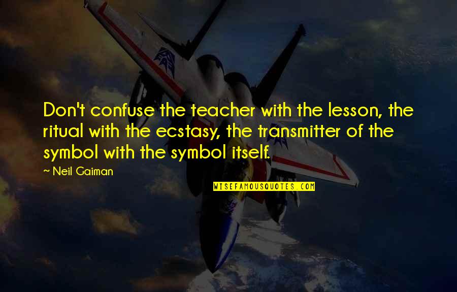Ecstasy Quotes By Neil Gaiman: Don't confuse the teacher with the lesson, the Ecstasy Quotes By Neil Gaiman: Don't confuse the teacher with the lesson, the