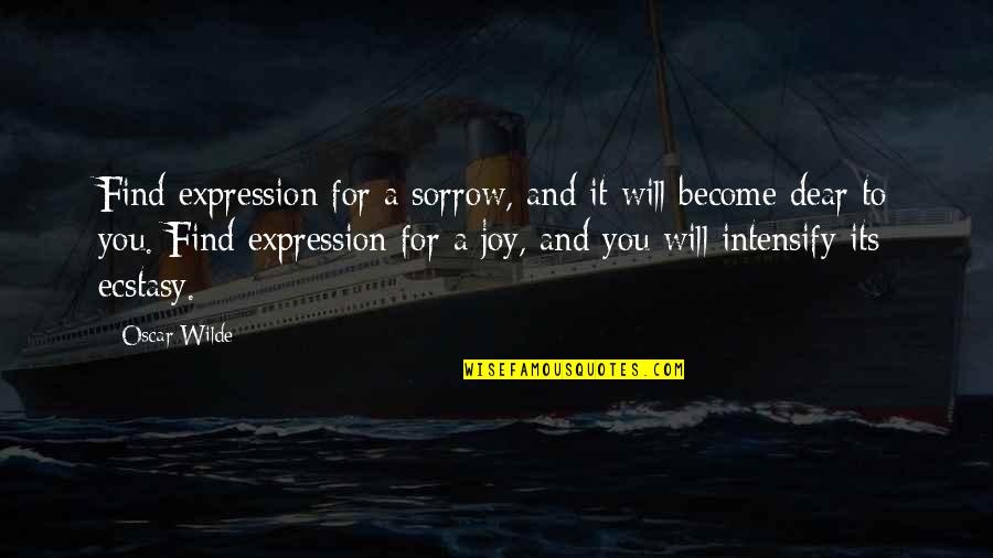 Ecstasy Quotes By Oscar Wilde: Find expression for a sorrow, and it will Ecstasy Quotes By Oscar Wilde: Find expression for a sorrow, and it will
