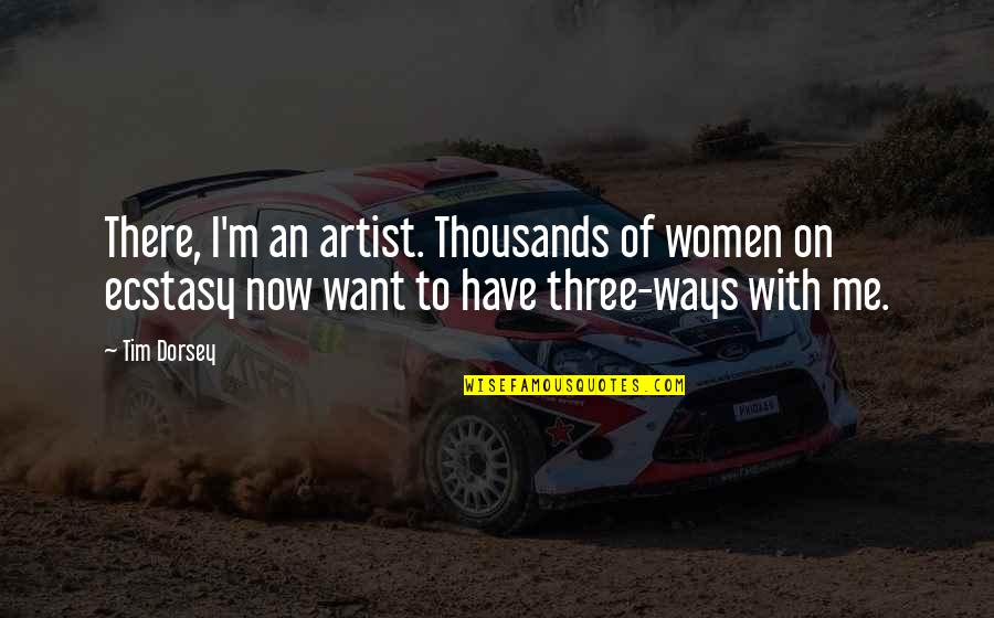 Ecstasy Quotes By Tim Dorsey: There, I'm an artist. Thousands of women on Ecstasy Quotes By Tim Dorsey: There, I'm an artist. Thousands of women on