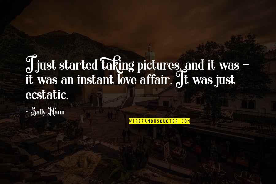 Ecstatic Love Quotes By Sally Mann: I just started taking pictures, and it was