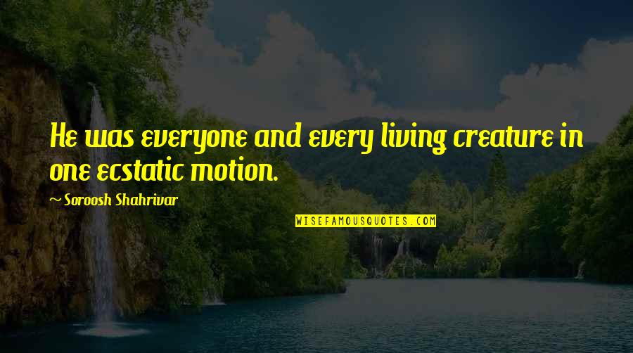 Ecstatic Love Quotes By Soroosh Shahrivar: He was everyone and every living creature in