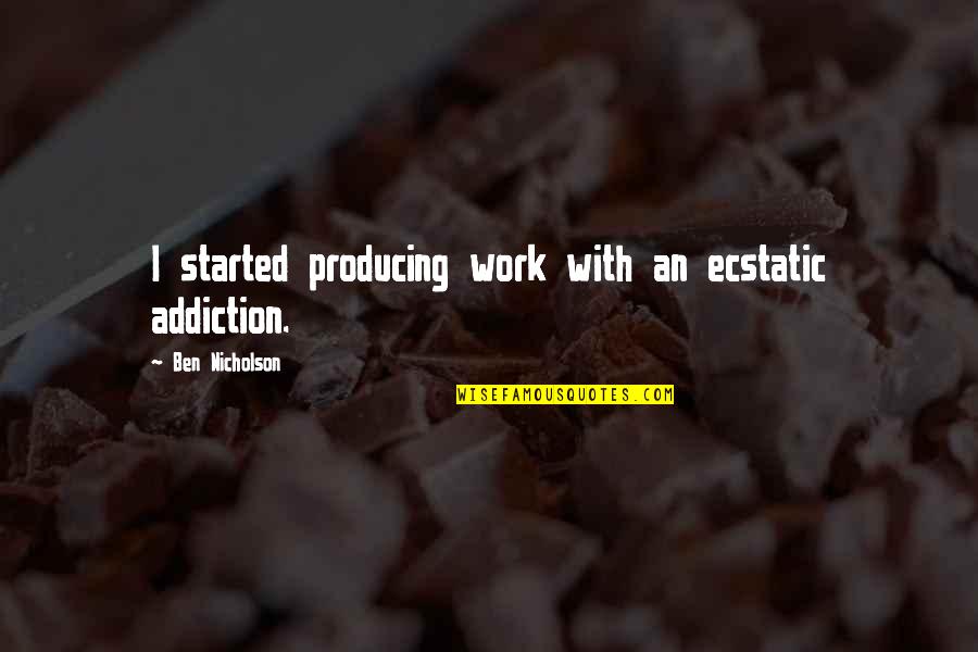 Ecstatic Quotes By Ben Nicholson: I started producing work with an ecstatic addiction. Ecstatic Quotes By Ben Nicholson: I started producing work with an ecstatic addiction.