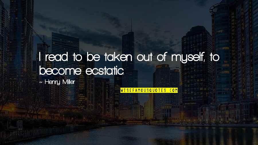 Ecstatic Quotes By Henry Miller: I read to be taken out of myself,