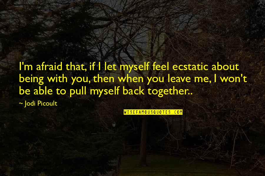 Ecstatic Quotes By Jodi Picoult: I'm afraid that, if I let myself feel