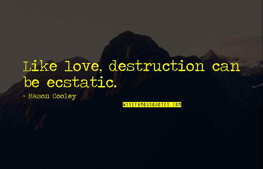 Ecstatic Quotes By Mason Cooley: Like love, destruction can be ecstatic. Ecstatic Quotes By Mason Cooley: Like love, destruction can be ecstatic.