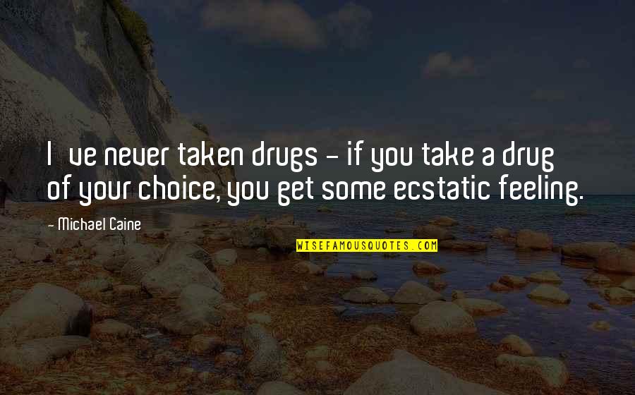 Ecstatic Quotes By Michael Caine: I've never taken drugs - if you take Ecstatic Quotes By Michael Caine: I've never taken drugs - if you take