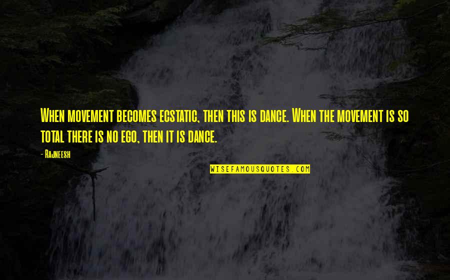 Ecstatic Quotes By Rajneesh: When movement becomes ecstatic, then this is dance. Ecstatic Quotes By Rajneesh: When movement becomes ecstatic, then this is dance.