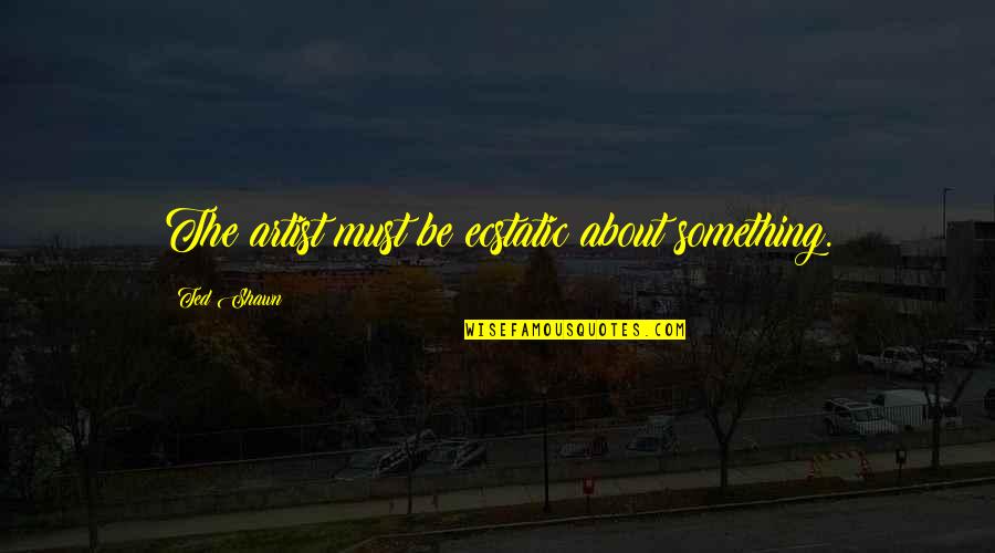 Ecstatic Quotes By Ted Shawn: The artist must be ecstatic about something. Ecstatic Quotes By Ted Shawn: The artist must be ecstatic about something.