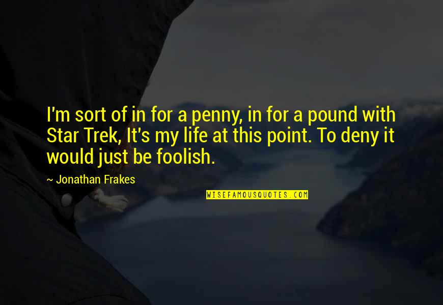 Ection Download Quotes By Jonathan Frakes: I'm sort of in for a penny, in