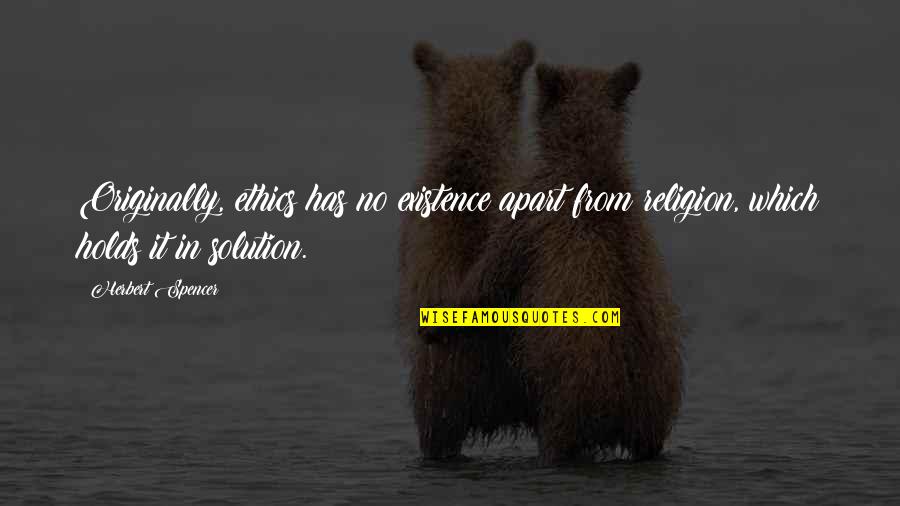 Ectomy Suffix Quotes By Herbert Spencer: Originally, ethics has no existence apart from religion,