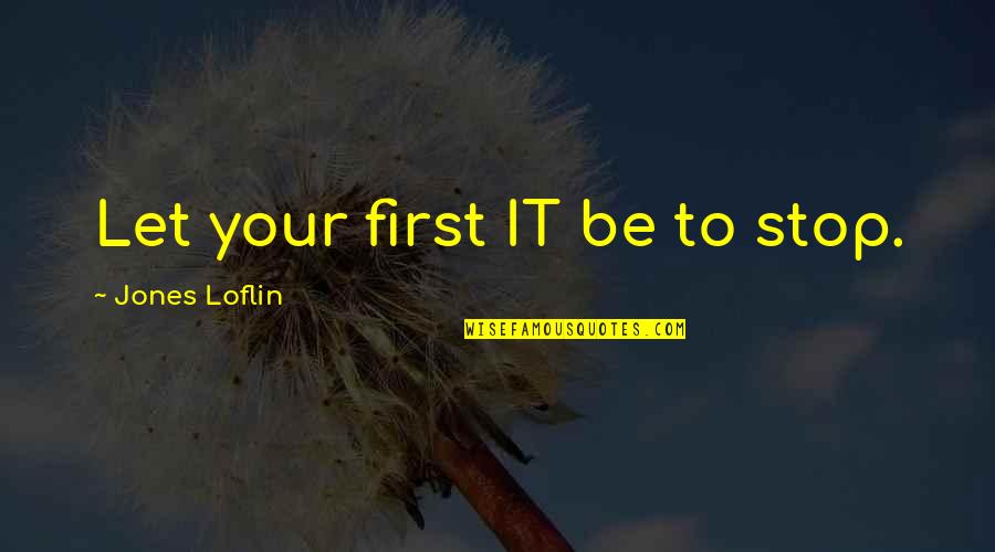 Ectric Man Quotes By Jones Loflin: Let your first IT be to stop. Ectric Man Quotes By Jones Loflin: Let your first IT be to stop.